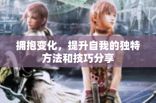 拥抱变化，提升自我的独特方法和技巧分享