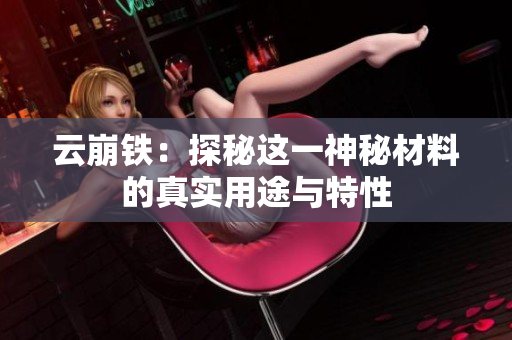 云崩铁：探秘这一神秘材料的真实用途与特性