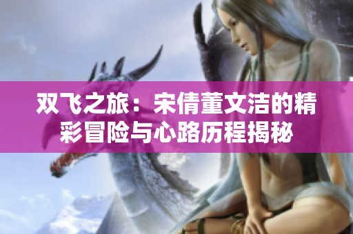 双飞之旅：宋倩董文洁的精彩冒险与心路历程揭秘
