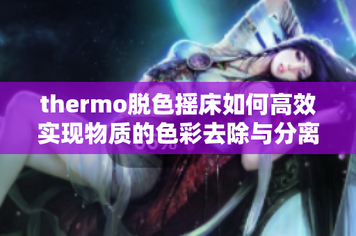 thermo脱色摇床如何高效实现物质的色彩去除与分离
