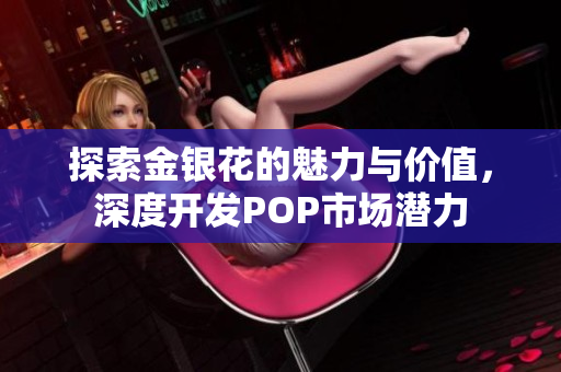 探索金银花的魅力与价值，深度开发POP市场潜力