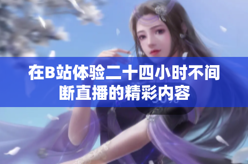 在B站体验二十四小时不间断直播的精彩内容