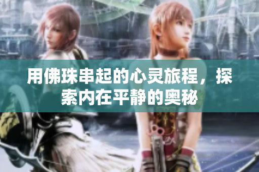 用佛珠串起的心灵旅程，探索内在平静的奥秘