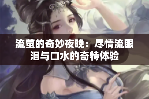 流萤的奇妙夜晚：尽情流眼泪与口水的奇特体验