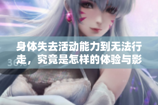 身体失去活动能力到无法行走，究竟是怎样的体验与影响