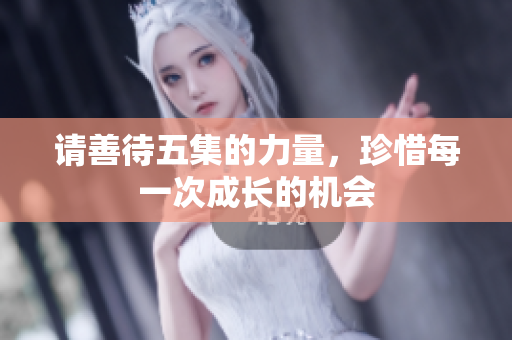 请善待五集的力量，珍惜每一次成长的机会