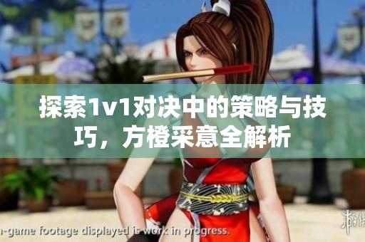 探索1v1对决中的策略与技巧，方橙采意全解析