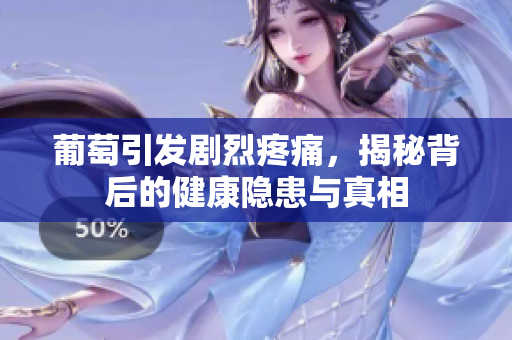 葡萄引发剧烈疼痛，揭秘背后的健康隐患与真相