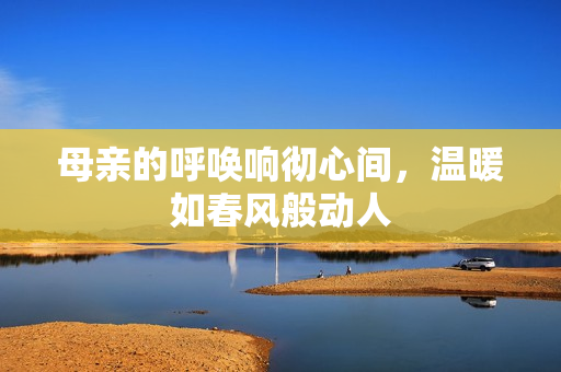 母亲的呼唤响彻心间，温暖如春风般动人
