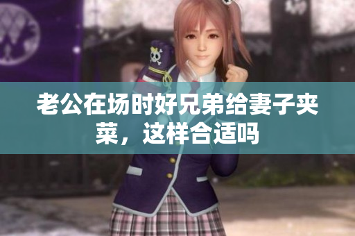 老公在场时好兄弟给妻子夹菜，这样合适吗