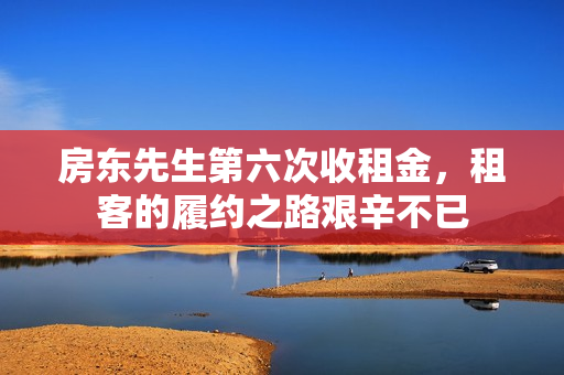 房东先生第六次收租金，租客的履约之路艰辛不已