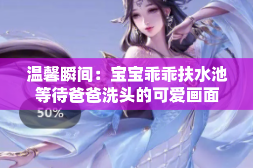 温馨瞬间：宝宝乖乖扶水池等待爸爸洗头的可爱画面