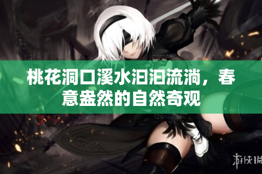 桃花洞口溪水汩汩流淌，春意盎然的自然奇观