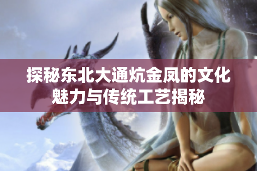 探秘东北大通炕金凤的文化魅力与传统工艺揭秘