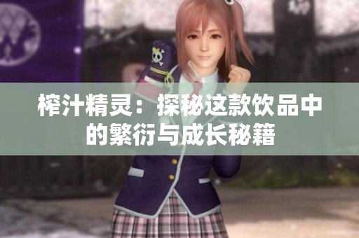 榨汁精灵：探秘这款饮品中的繁衍与成长秘籍