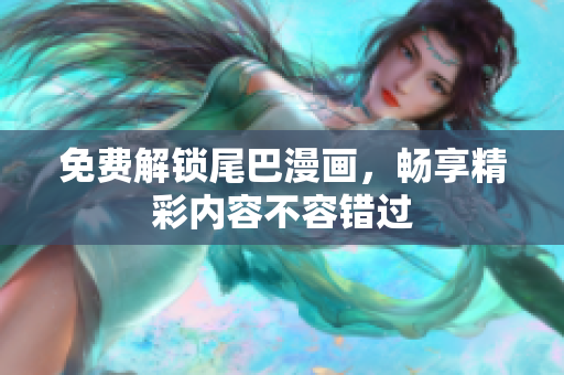 免费解锁尾巴漫画，畅享精彩内容不容错过