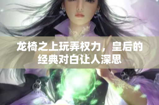 龙椅之上玩弄权力，皇后的经典对白让人深思