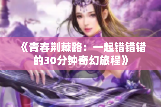 《青春荆棘路：一起错错错的30分钟奇幻旅程》