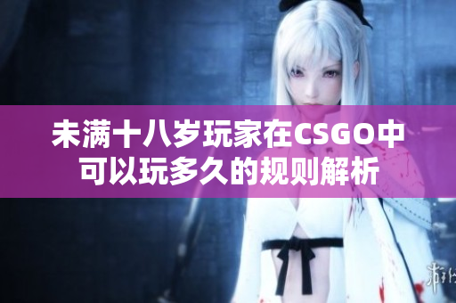 未满十八岁玩家在CSGO中可以玩多久的规则解析