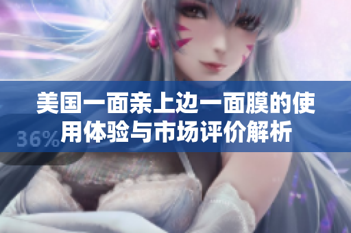 美国一面亲上边一面膜的使用体验与市场评价解析