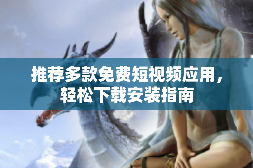 推荐多款免费短视频应用，轻松下载安装指南