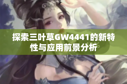 探索三叶草GW4441的新特性与应用前景分析