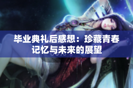 毕业典礼后感想：珍藏青春记忆与未来的展望
