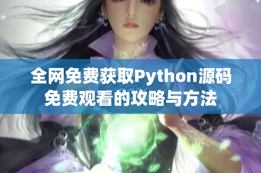 全网免费获取Python源码免费观看的攻略与方法