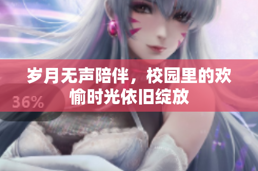 岁月无声陪伴，校园里的欢愉时光依旧绽放