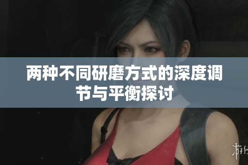 两种不同研磨方式的深度调节与平衡探讨