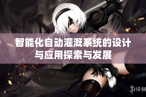 智能化自动灌溉系统的设计与应用探索与发展