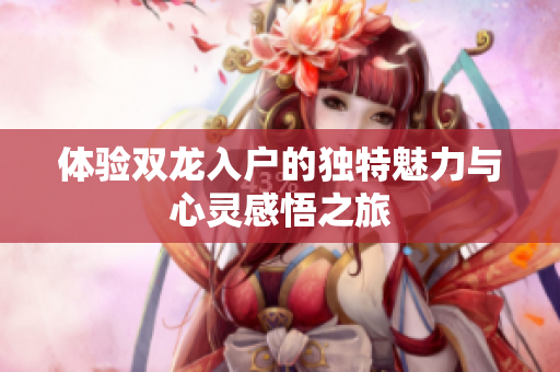 体验双龙入户的独特魅力与心灵感悟之旅