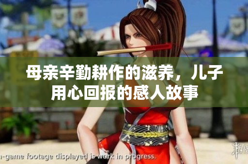 母亲辛勤耕作的滋养，儿子用心回报的感人故事