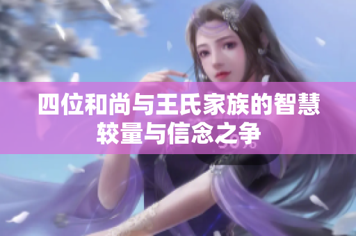 四位和尚与王氏家族的智慧较量与信念之争