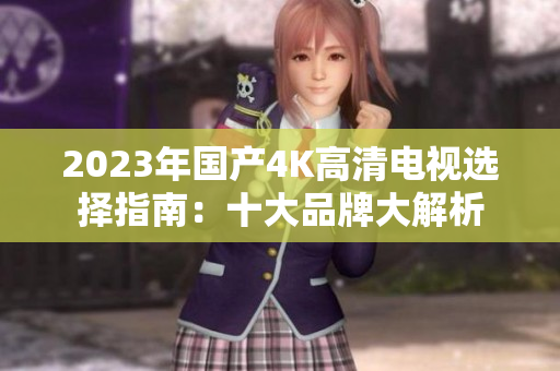 2023年国产4K高清电视选择指南：十大品牌大解析