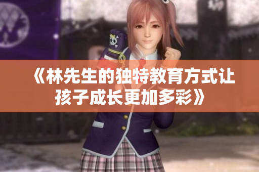 《林先生的独特教育方式让孩子成长更加多彩》