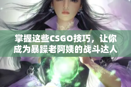掌握这些CSGO技巧，让你成为暴躁老阿姨的战斗达人