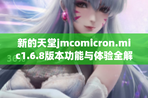 新的天堂jmcomicron.mic1.6.8版本功能与体验全解析