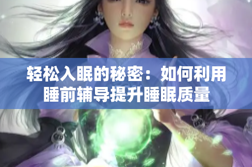 轻松入眠的秘密：如何利用睡前辅导提升睡眠质量