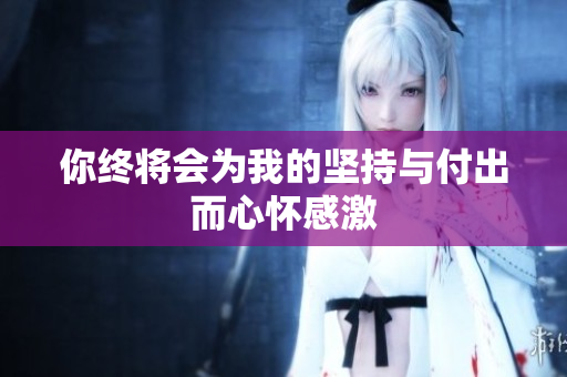 你终将会为我的坚持与付出而心怀感激