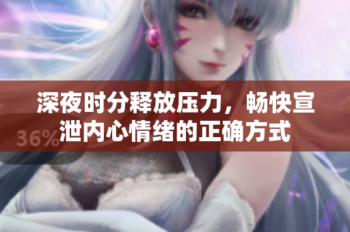 深夜时分释放压力，畅快宣泄内心情绪的正确方式