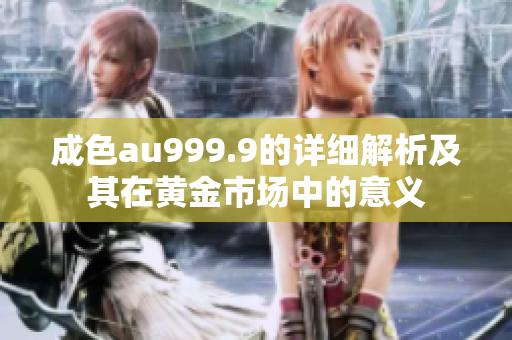 成色au999.9的详细解析及其在黄金市场中的意义