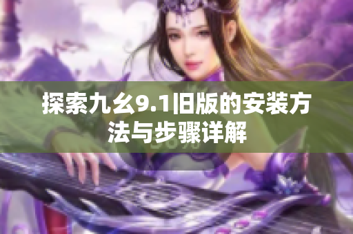 探索九幺9.1旧版的安装方法与步骤详解