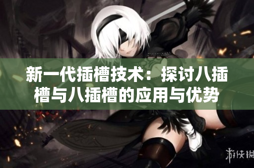 新一代插槽技术：探讨八插槽与八插槽的应用与优势