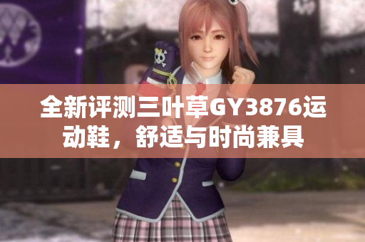 全新评测三叶草GY3876运动鞋，舒适与时尚兼具