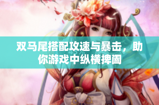 双马尾搭配攻速与暴击，助你游戏中纵横捭阖