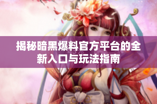 揭秘暗黑爆料官方平台的全新入口与玩法指南