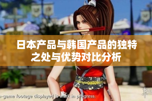 日本产品与韩国产品的独特之处与优势对比分析