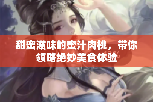 甜蜜滋味的蜜汁肉桃，带你领略绝妙美食体验