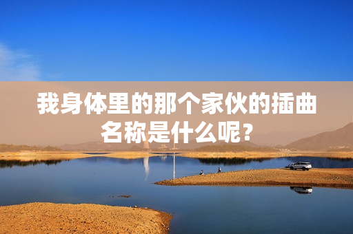 我身体里的那个家伙的插曲名称是什么呢？